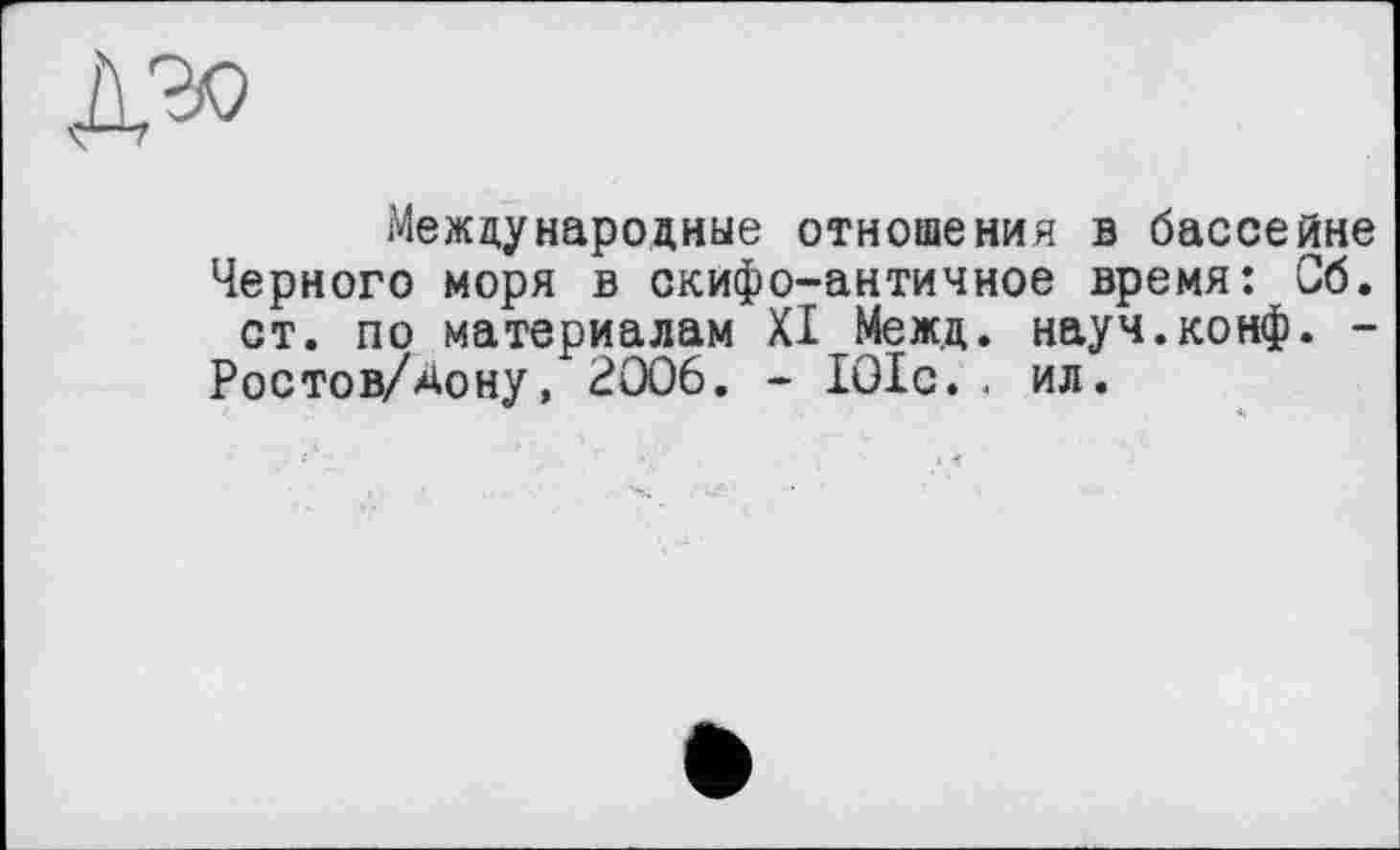 ﻿Международные отношения в бассейне Черного моря в скифо-античное время: Об. ст. по материалам XI Межд. науч.конф. -Ростов/Дону, 2006. - 101с., ил.